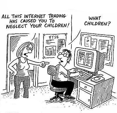 All this internet trading has caused you to neglect your children! "What children?